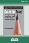 Get to the Point! : Sharpen Your Message and Make Your Words Matter [16 Pt Large Print Edition] - Book