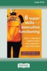 Six Super Skills for Executive Functioning : Tools to Help Teens Improve Focus, Stay Organized, and Reach Their Goals [16pt Large Print Edition] - Book