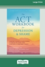 The ACT Workbook for Depression and Shame : Overcome Thoughts of Defectiveness and Increase Well-Being Using Acceptance and Commitment Therapy (Large Print 16 Pt Edition) - Book