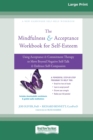 The Mindfulness and Acceptance Workbook for Self-Esteem : Using Acceptance and Commitment Therapy to Move Beyond Negative Self-Talk and Embrace Self-Compassion (Large Print 16 Pt Edition) - Book