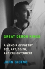 Great Demon Kings : A Memoir of Poetry, Sex, Art, Death, and Enlightenment - Book