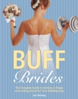Buff Brides : The Complete Guide to Getting in Shape and Looking Great for Your Wedding Day - Book