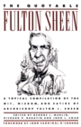 The Quotable Fulton Sheen : A Topical Compilation of the Wit, Wisdom, and Satire of Archbishop Fulton J. Sheen - Book