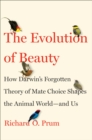 Evolution of Beauty : How Darwin's Forgotten Theory of Mate Choice Shapes the Animal World - and Us - Book