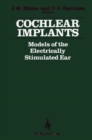 Cochlear Implants : Models of the Electrically Stimulated Ear - Book