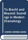 To Brecht and Beyond : Soundings in Modern Dramaturgy - Book