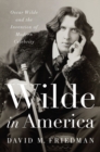 Wilde in America : Oscar Wilde and the Invention of Modern Celebrity - Book