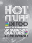 Hot Stuff : Disco and the Remaking of American Culture - Alice Echols