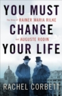 You Must Change Your Life : The Story of Rainer Maria Rilke and Auguste Rodin - Book