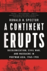 A Continent Erupts : Decolonization, Civil War, and Massacre in Postwar Asia, 1945-1955 - eBook