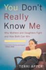 You Don't Really Know Me : Why Mothers and Daughters Fight and How Both Can Win - Book