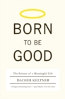 Born to Be Good : The Science of a Meaningful Life - Book