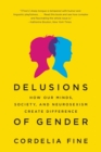 Delusions of Gender : How Our Minds, Society, and Neurosexism Create Difference - Book