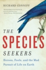 The Species Seekers : Heroes, Fools, and the Mad Pursuit of Life on Earth - Book