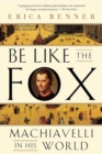 Be Like the Fox : Machiavelli In His World - Book