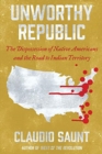Unworthy Republic : The Dispossession of Native Americans and the Road to Indian Territory - Book