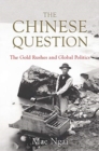 The Chinese Question : The Gold Rushes and Global Politics - Book