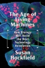 The Age of Living Machines : How Biology Will Build the Next Technology Revolution - Book