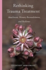 Rethinking Trauma Treatment : Attachment, Memory Reconsolidation, and Resilience - Book