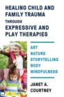 Healing Child and Family Trauma through Expressive and Play Therapies : Art, Nature, Storytelling, Body & Mindfulness - Book