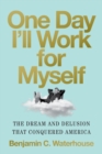 One Day I'll Work for Myself : The Dream and Delusion That Conquered America - eBook