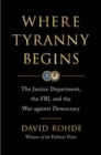 Where Tyranny Begins - The Justice Department, the FBI, and the War on Democracy - Book
