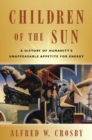Children of the Sun : A History of Humanity's Unappeasable Appetite for Energy - Book
