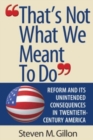 "That's Not What We Meant to Do" : Reform and Its Unintended Consequences in Twentieth-Century America - Book