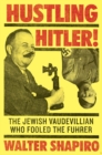 Hustling Hitler : The Jewish Vaudevillian Who Fooled the Fuhrer - Book