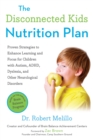 The Disconnected Kids Nutrition Plan : Proven Strategies to Enhance Learning and Focus for Children with Autism, ADHD, Dyslexia, and Other Neurological Disorders - Book
