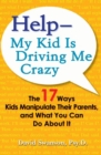Help - My Kid Is Driving Me Crazy : The 17 Ways Kids Manipulate Their Parents, and What You Can Do About It - Book