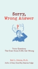 Sorry, Wrong Answer : Trivia Questions That Even Know-It-Alls Get Wrong - Book