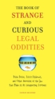 The Book of Strange and Curious Legal Oddities : Pizza Police, Illicit Fishbowls, and Other Anomalies of the Law That Make Us All Unsuspecting Criminals - Book