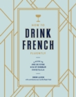 How to Drink French Fluently : A Guide to Joie de Vivre with St-Germain Cocktails [A Cocktail Recipe Book] - Book