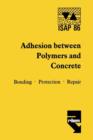 Adhesion between polymers and concrete / Adhesion entre polymeres et beton : Bonding * Protection * Repair / Revetement * Protection * Reparation - Book