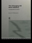 The Changing U.S. Auto Industry : A Geographical Analysis - Book