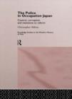 The Police In Occupation Japan : Control, Corruption and Resistance to Reform - Book
