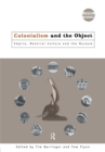 Colonialism and the Object : Empire, Material Culture and the Museum - Book