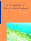The Archaeology of Early Medieval Ireland - Book