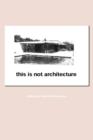 This is Not Architecture : Media Constructions - Book