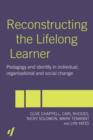 Reconstructing the Lifelong Learner : Pedagogy and Identity in Individual, Organisational and Social Change - Book