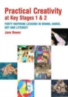Practical Creativity at Key Stages 1 & 2 : 40 Inspiring Lessons in Drama, Dance, Art and Literacy - Book