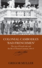 Colonial Cambodia's 'Bad Frenchmen' : The rise of French rule and the life of Thomas Caraman, 1840-87 - Book