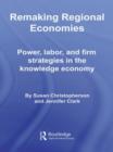 Remaking Regional Economies : Power, Labor, and Firm Strategies in the Knowledge Economy - Book
