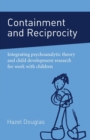 Containment and Reciprocity : Integrating Psychoanalytic Theory and Child Development Research for Work with Children - Book