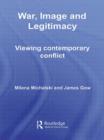 War, Image and Legitimacy : Viewing Contemporary Conflict - Book