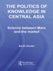 The Politics of Knowledge in Central Asia : Science between Marx and the Market - Book