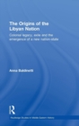The Origins of the Libyan Nation : Colonial Legacy, Exile and the Emergence of a New Nation-State - Book