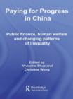 Paying for Progress in China : Public Finance, Human Welfare and Changing Patterns of Inequality - Book