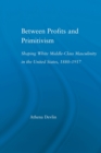 Between Profits and Primitivism : Shaping White Middle-Class Masculinity in the U.S., 1880-1917 - Book